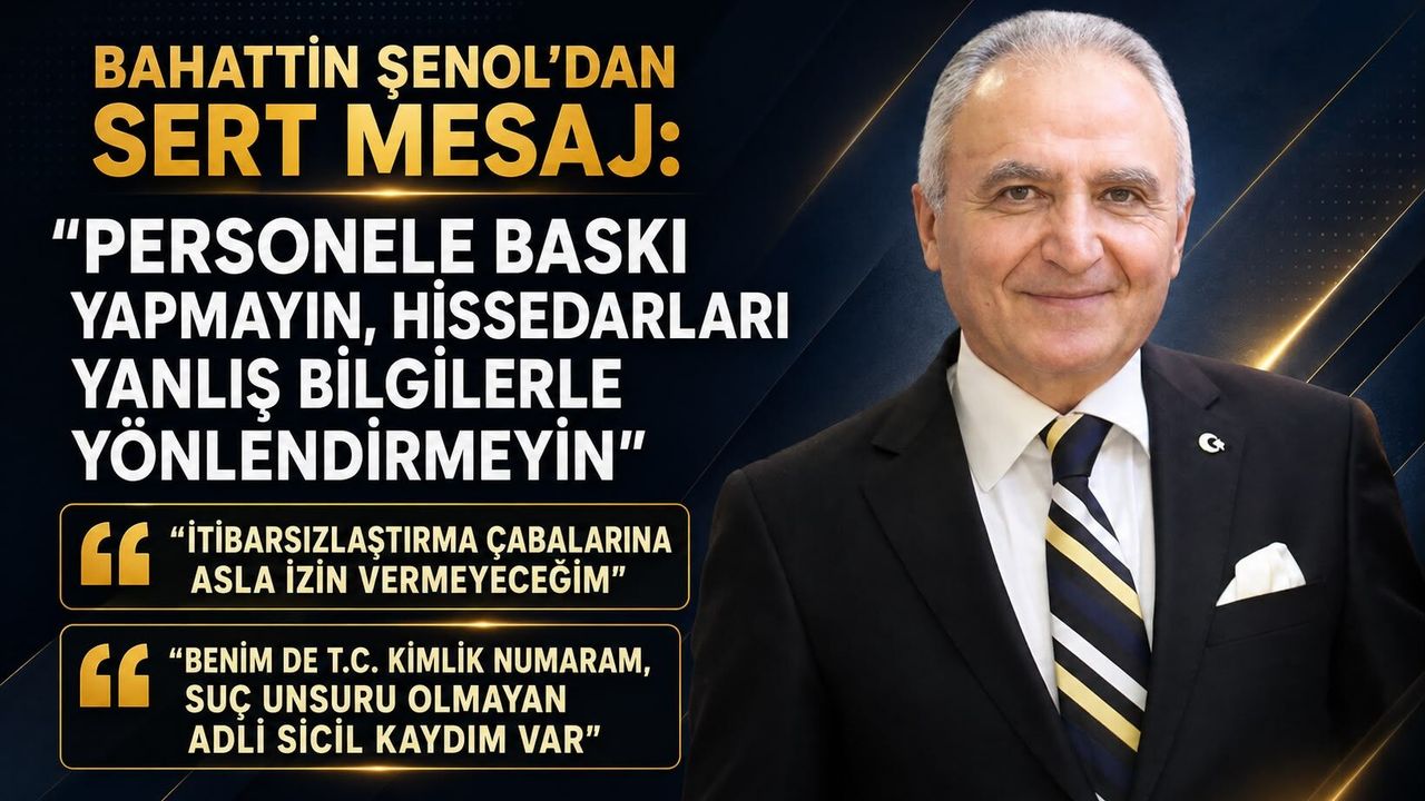 BAHATTİN ŞENOL’DAN SERT MESAJ:“PERSONELE BASKI YAPMAYIN, HİSSEDARLARI YANLIŞ BİLGİLERLE YÖNLENDİRMEYİN”