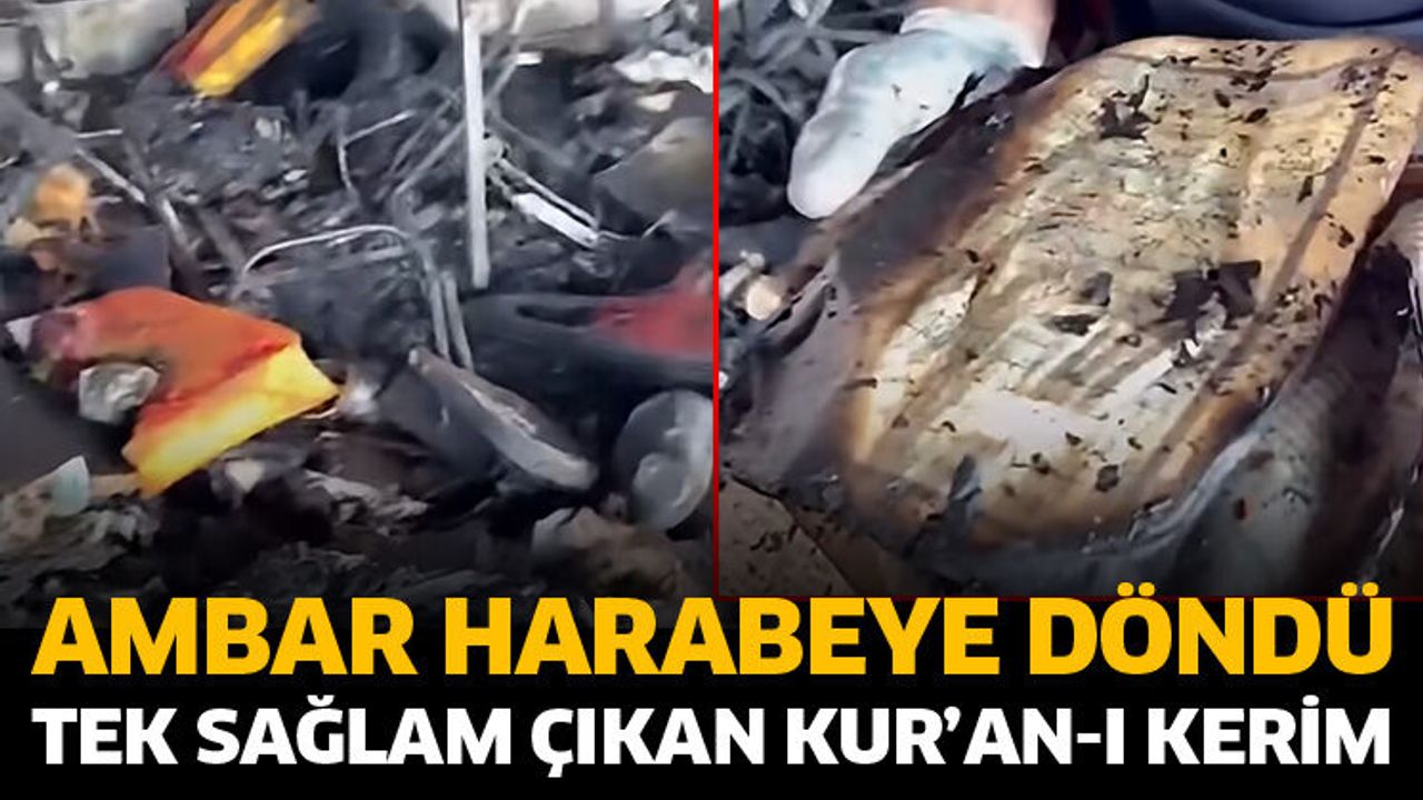 Ambar harabeye döndü! Tek sağlam çıkan Kur’an-I Kerim oldu