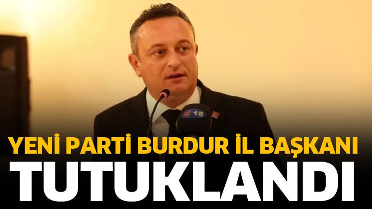 Yeni Parti Burdur İl Başkanı tutuklandı