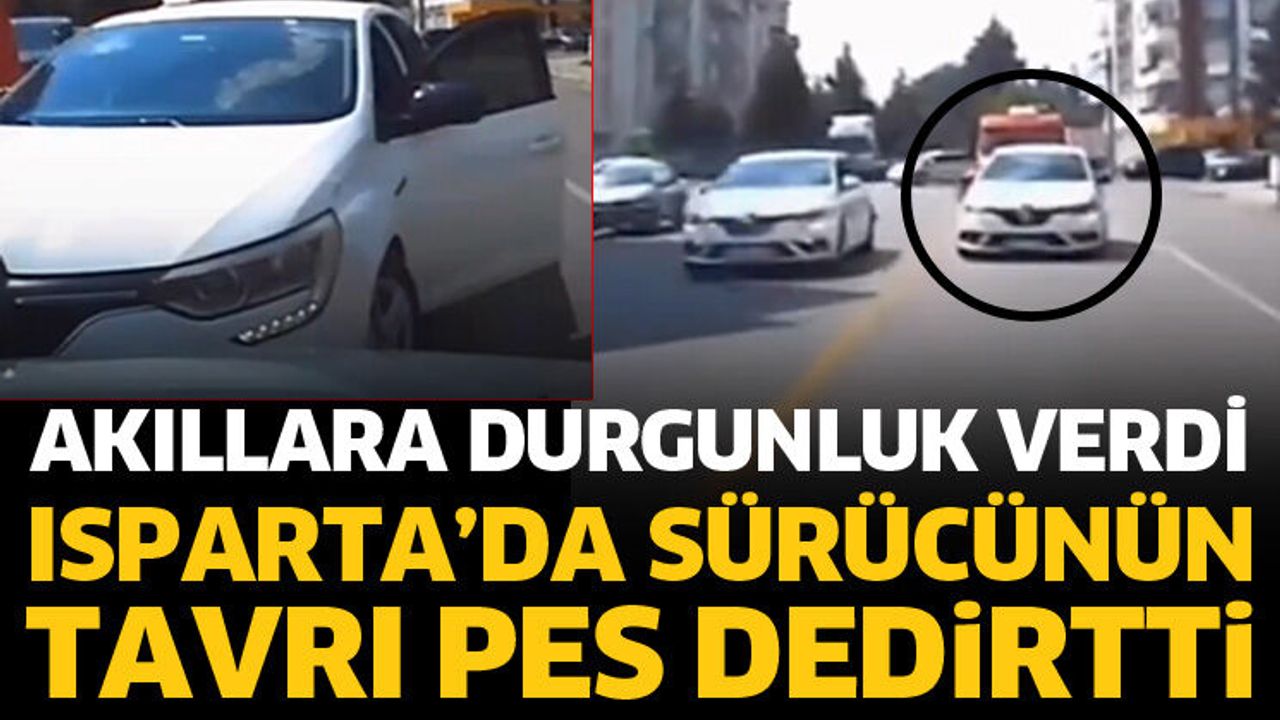Isparta’da sürücünün tavrı pes dedirtti