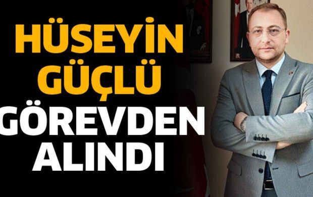 Hüseyin Güçlü görevden alındı