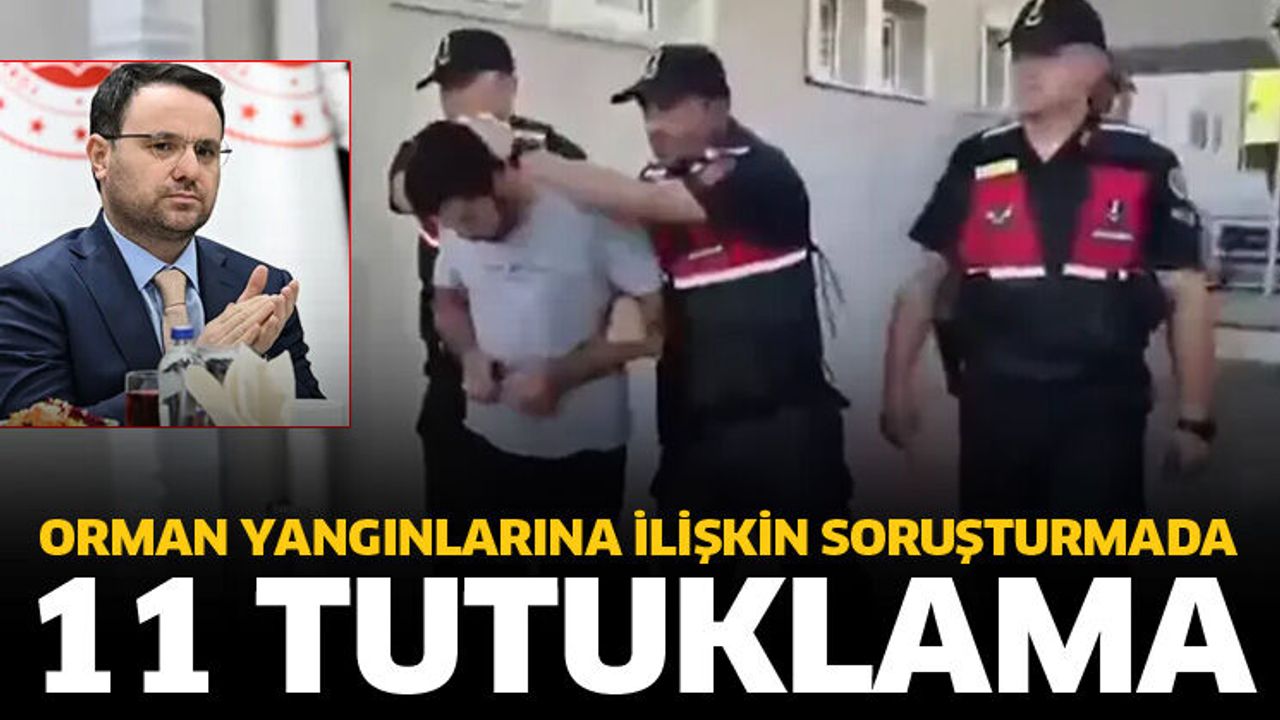 Orman yangınlarına ilişkin soruşturmada 11 tutuklandı