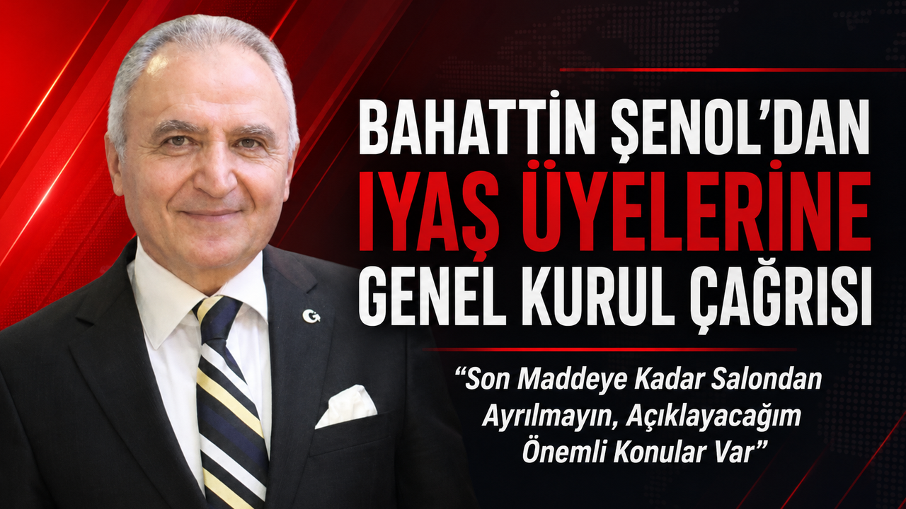 BAHATTİN ŞENOL’DAN IYAŞ ÜYELERİNE GENEL KURUL ÇAĞRISI
