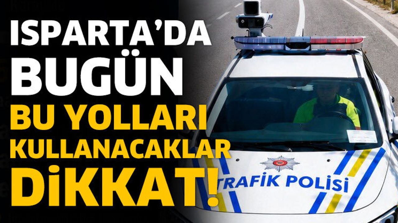 Isparta’da Bugün Bu Yolları Kullanacaklar Dikkat!