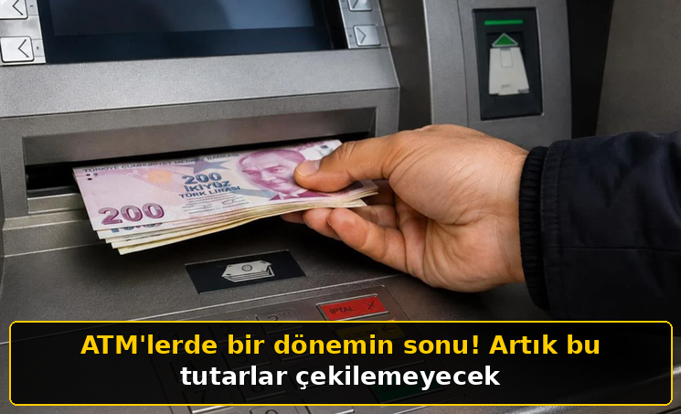ATM'lerde bir dönemin sonu! Artık bu tutarlar çekilemeyecek
