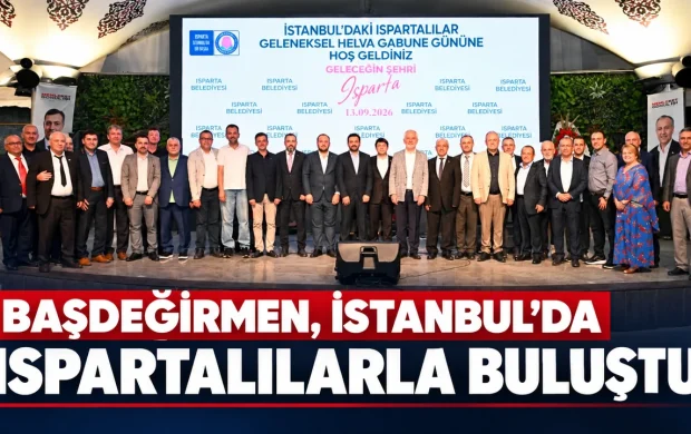 BAŞDEĞİRMEN, İSTANBUL’DA ISPARTALILARLA BULUŞTU