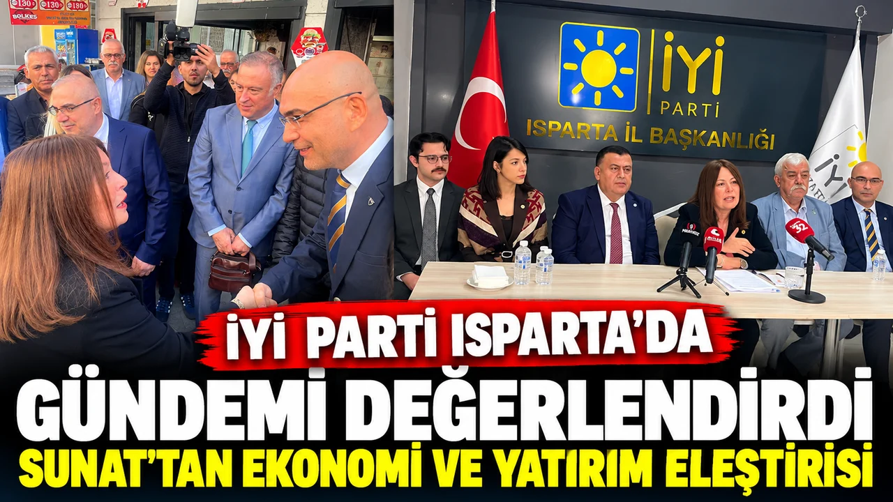 İYİ PARTİ ISPARTA’DA GÜNDEMİ DEĞERLENDİRDİ: SUNAT’TAN EKONOMİ VE YATIRIM ELEŞTİRİSİ