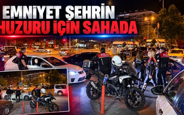 EMNİYET ŞEHRİN HUZURU İÇİN SAHADA