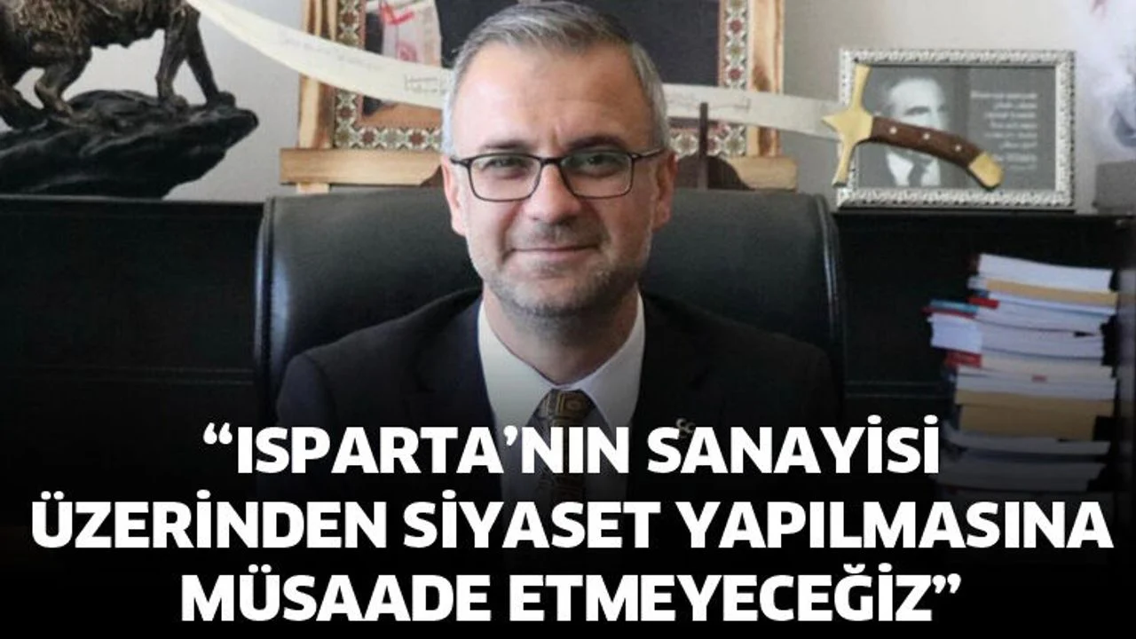 Isparta’nın sanayisi üzerinden siyaset yapılmasına müsaade etmeyeceğiz