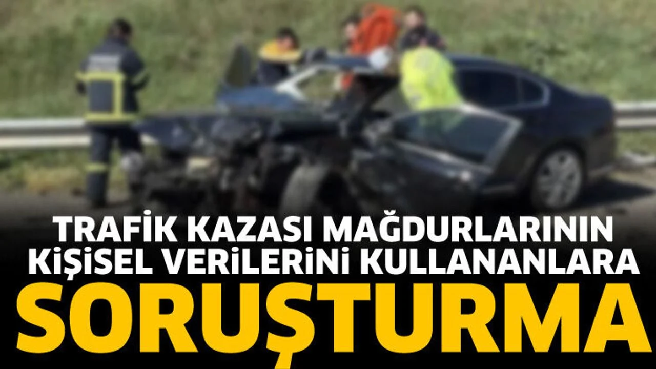 Trafik kazası mağdurlarının kişisel verilerini kullananlara soruşturma