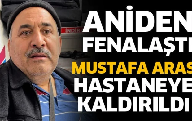 Mustafa Aras aniden fenalaştı! Hastaneye kaldırıldı