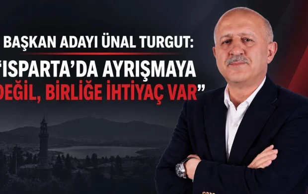 BAŞKAN ADAYI ÜNAL TURGUT: “ISPARTA’DA AYRIŞMAYA DEĞİL, BİRLİĞE İHTİYAÇ VAR”