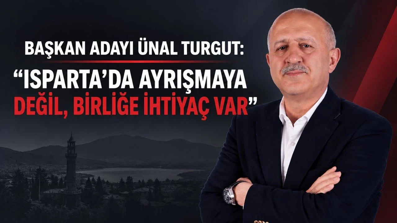 BAŞKAN ADAYI ÜNAL TURGUT: “ISPARTA’DA AYRIŞMAYA DEĞİL, BİRLİĞE İHTİYAÇ VAR”