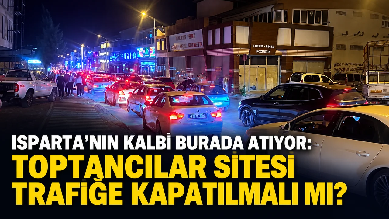 ISPARTA’NIN KALBİ BURADA ATIYOR: TOPTANCILAR SİTESİ TRAFİĞE KAPATILMALI MI?