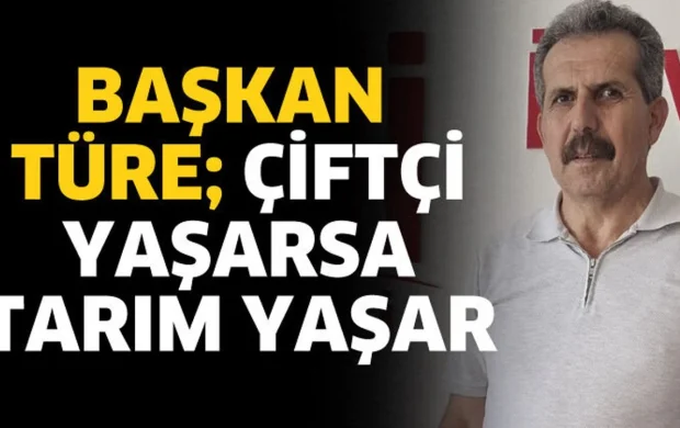 Başkan Türe; Çiftçi yaşarsa tarım yaşar