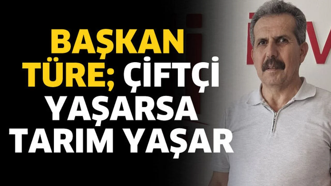 Başkan Türe; Çiftçi yaşarsa tarım yaşar