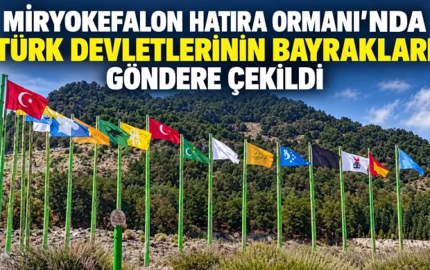 MİRYOKEFALON HATIRA ORMANI’NDA TÜRK DEVLETLERİNİN BAYRAKLARI GÖNDERE ÇEKİLDİ