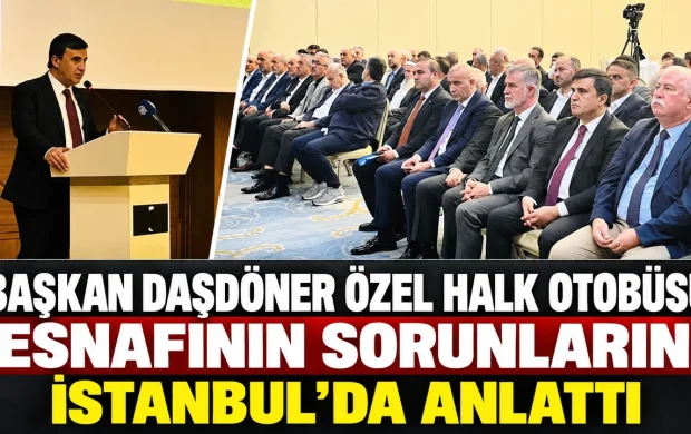 BAŞKAN DAŞDÖNER ÖZEL HALK OTOBÜSÜ ESNAFININ SORUNLARINI İSTANBUL’DA ANLATTI