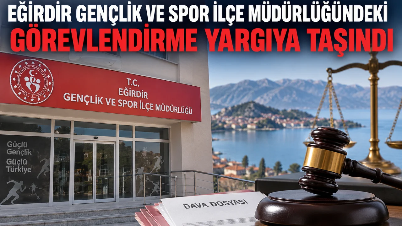 EĞİRDİR GENÇLİK VE SPOR İLÇE MÜDÜRLÜĞÜNDEKİ GÖREVLENDİRME YARGIYA TAŞINDI