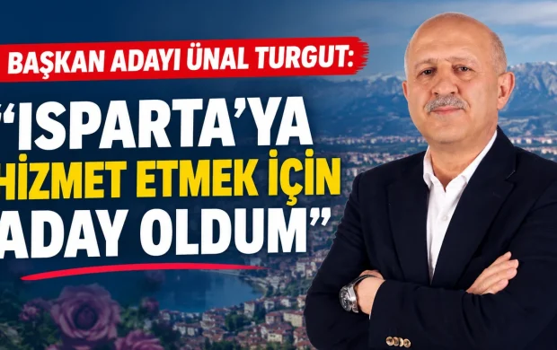 BAŞKAN ADAYI ÜNAL TURGUT: ISPARTA’YA HİZMET ETMEK İÇİN ADAY OLDUM