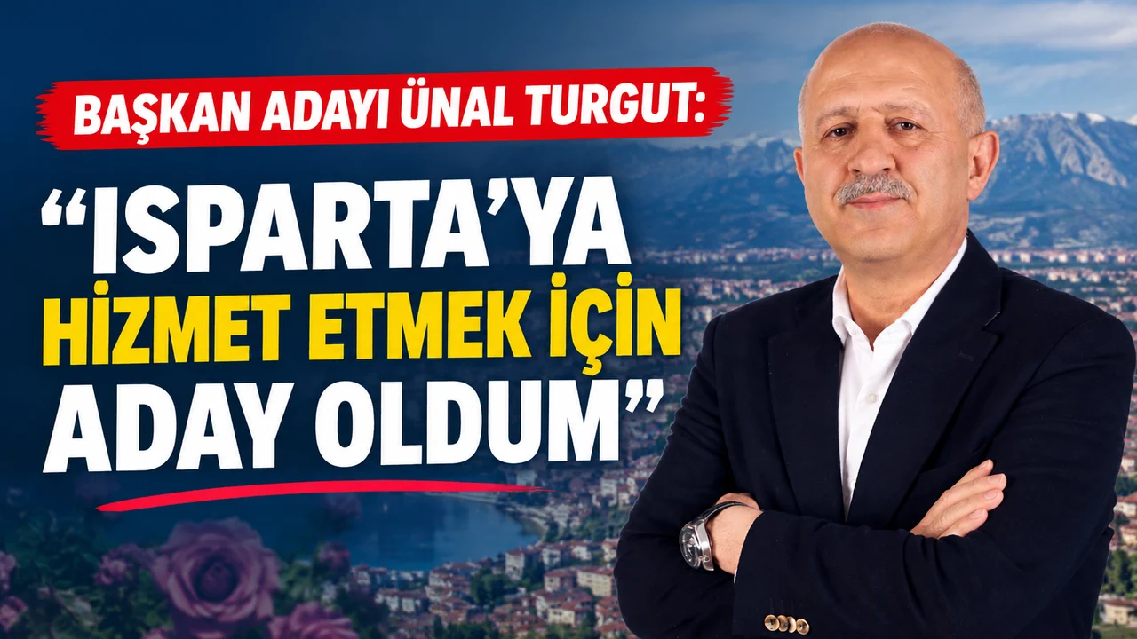 BAŞKAN ADAYI ÜNAL TURGUT: ISPARTA’YA HİZMET ETMEK İÇİN ADAY OLDUM
