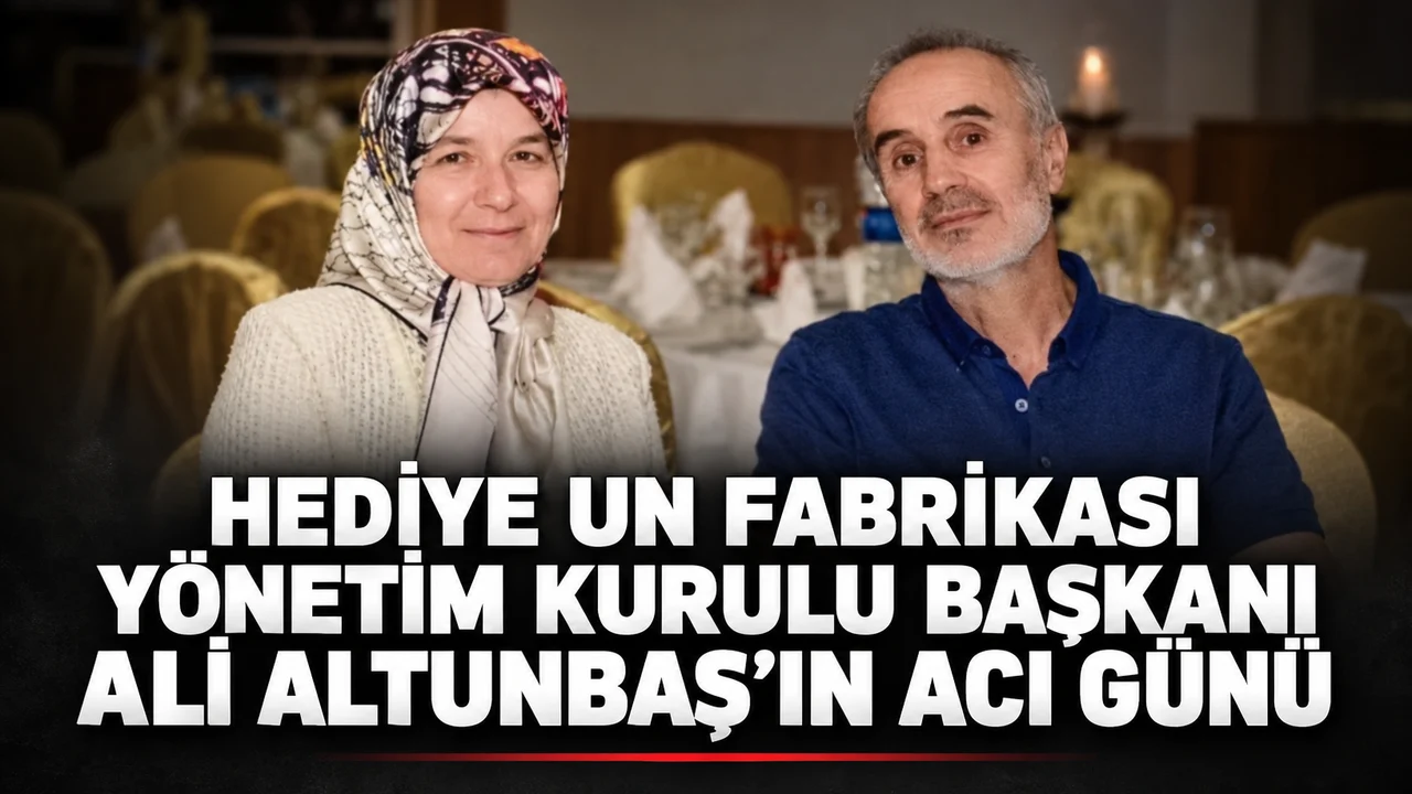 HEDİYE UN FABRİKASI YÖNETİM KURULU BAŞKANI ALİ ALTUNBAŞ’IN ACI GÜNÜ