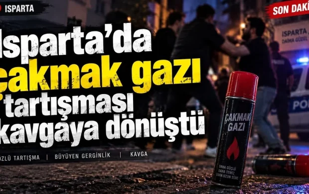 Isparta’da çakmak gazı kavga çıkardı