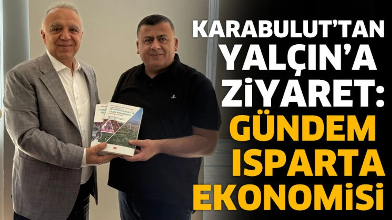 Karabulut’tan Yalçın’a ziyaret: Gündem Isparta ekonomisi