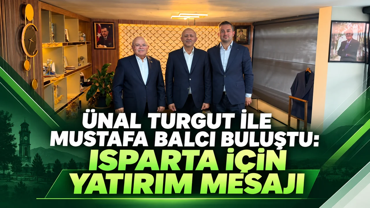 TURGUT-BALCI GÖRÜŞMESİNDEN ISPARTA’YA YATIRIM MESAJI