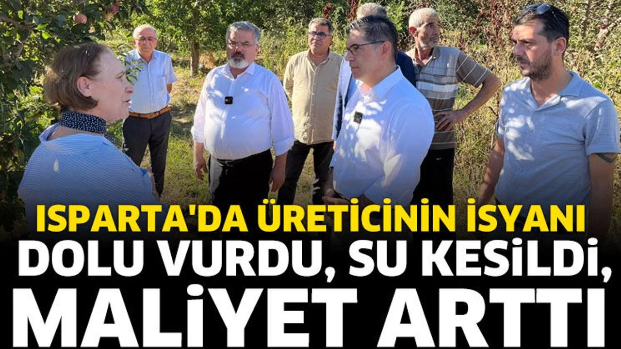 Isparta'da üreticinin isyanı: Dolu vurdu, su kesildi, maliyet arttı