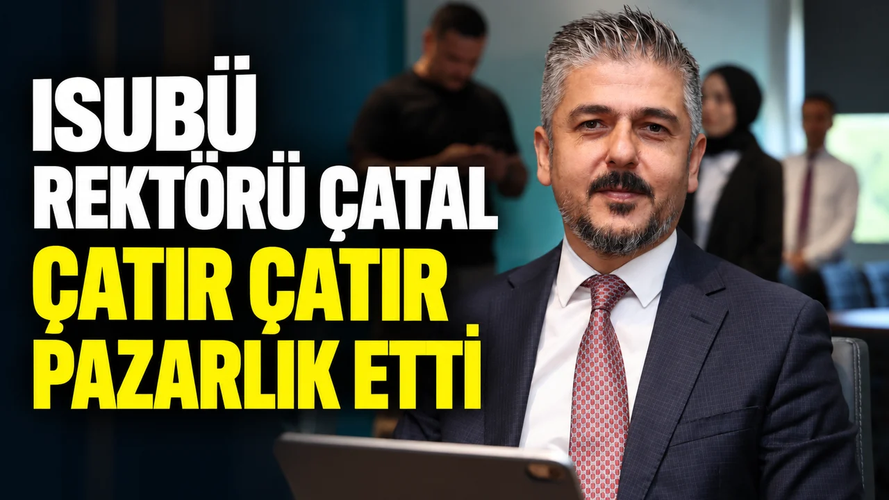 ISUBÜ REKTÖRÜ ÇATAL ÇATIR ÇATIR PAZARLIK ETTİ
