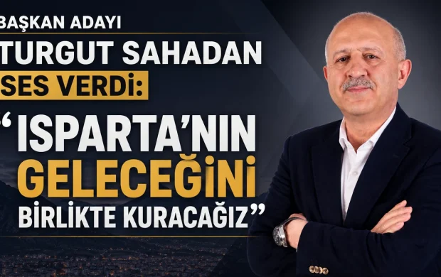 ÜNAL TURGUT SAHADAN SES VERDİ: “ISPARTA’NIN GELECEĞİNİ BİRLİKTE KURACAĞIZ”