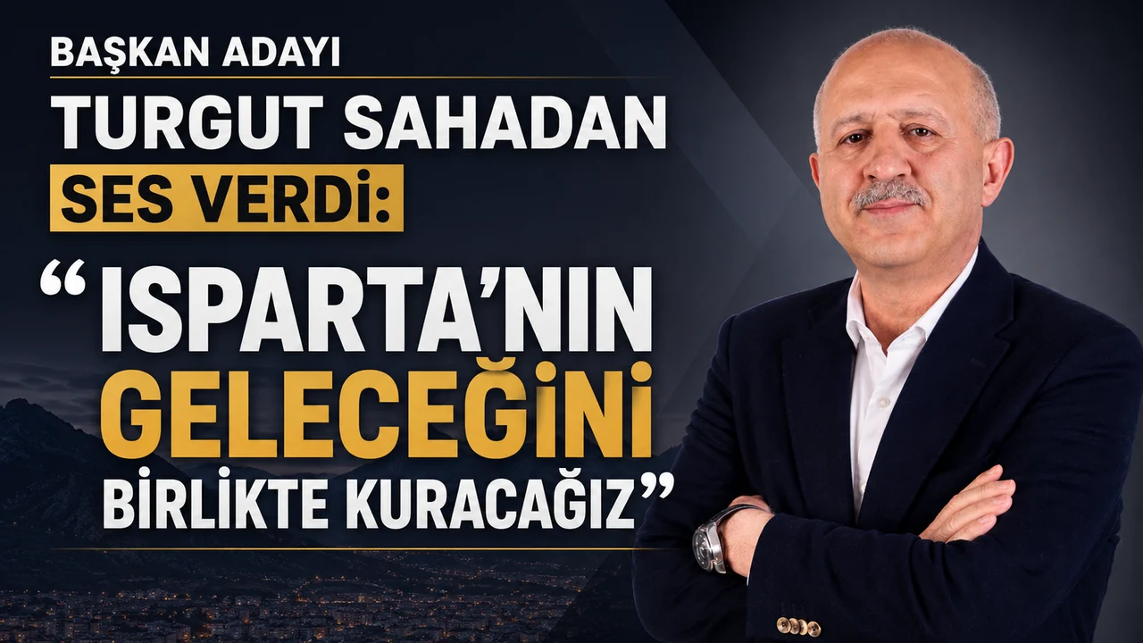 ÜNAL TURGUT SAHADAN SES VERDİ: “ISPARTA’NIN GELECEĞİNİ BİRLİKTE KURACAĞIZ”