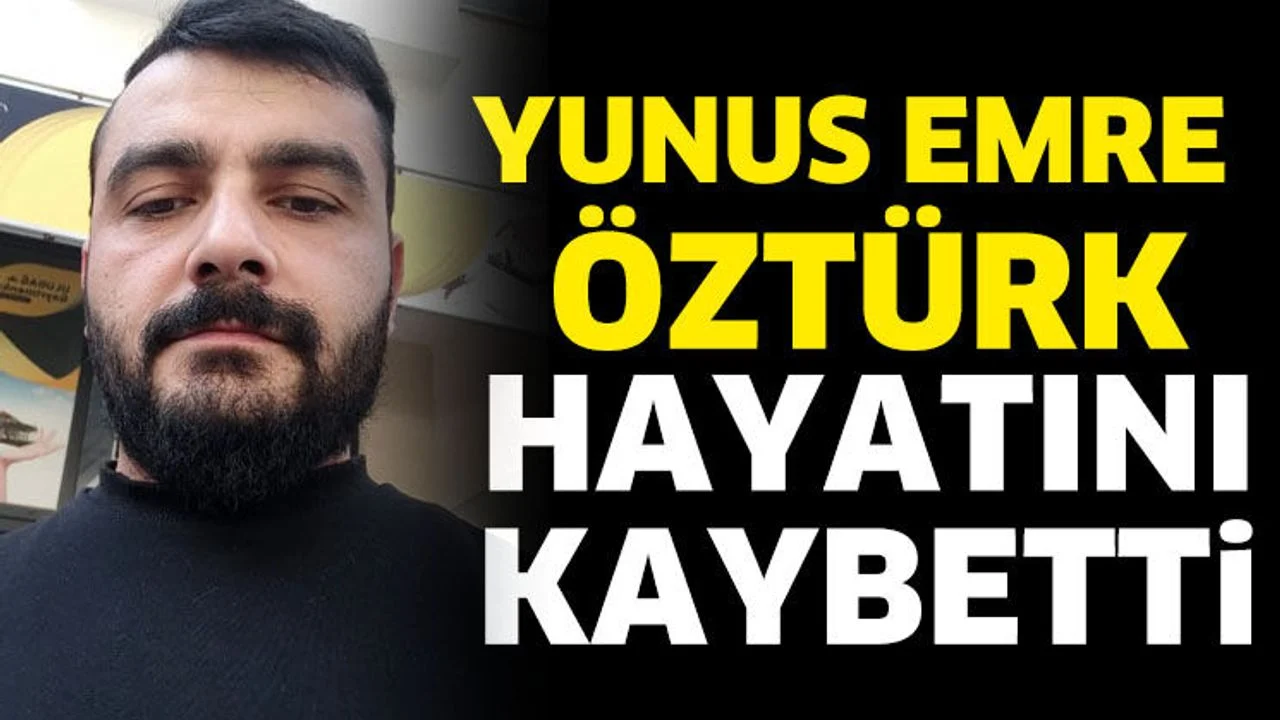 Yunus Emre Öztürk hayatını kaybetti
