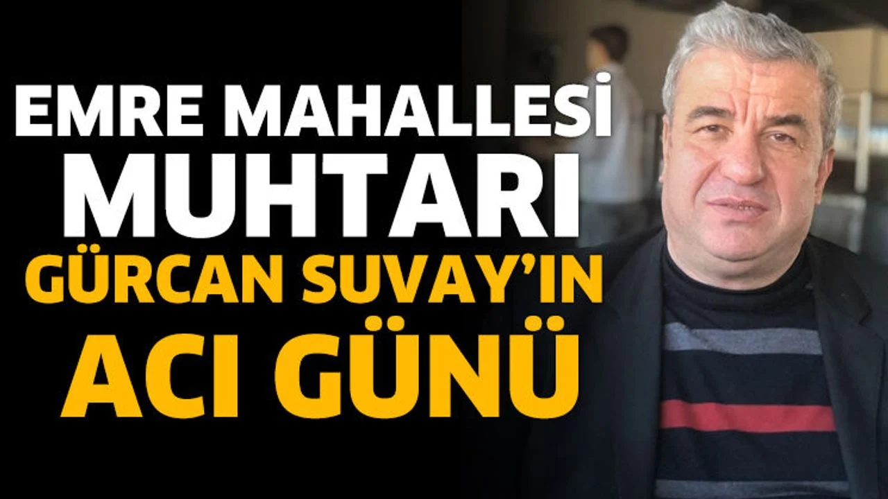 Emre Mahallesi Muhtarı Gürcan Suvay’ın Acı Günü