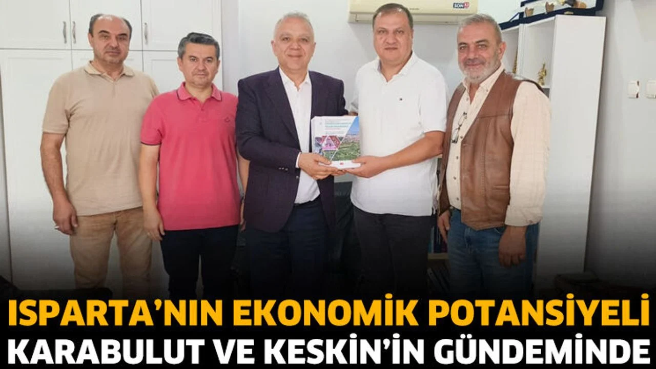 Isparta’nın ekonomik potansiyeli Karabulut ve Keskin’in gündeminde