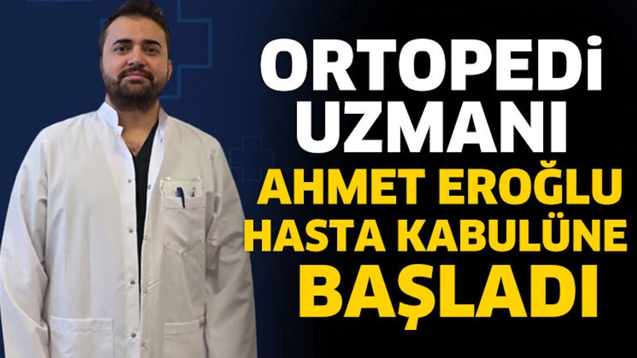 Ortopedi Uzmanı Ahmet Eroğlu hasta kabulüne başladı