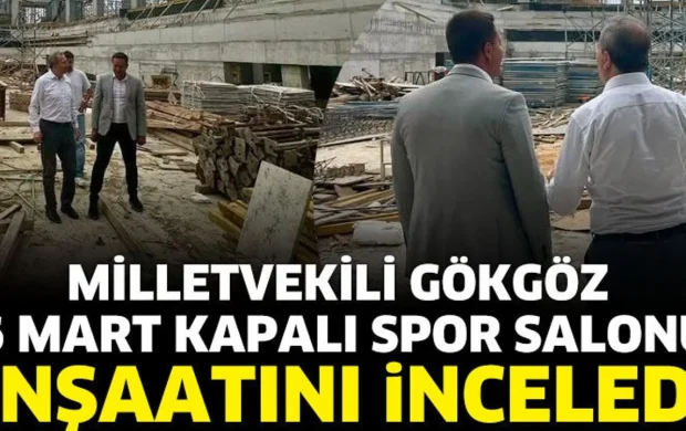 Milletvekili Gökgöz, 6 Mart Kapalı Spor Salonu İnşaatını İnceledi