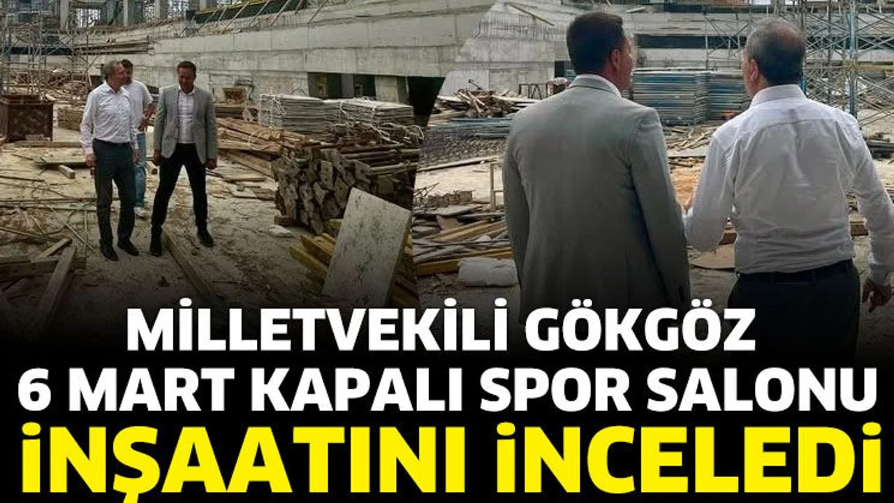 Milletvekili Gökgöz, 6 Mart Kapalı Spor Salonu İnşaatını İnceledi
