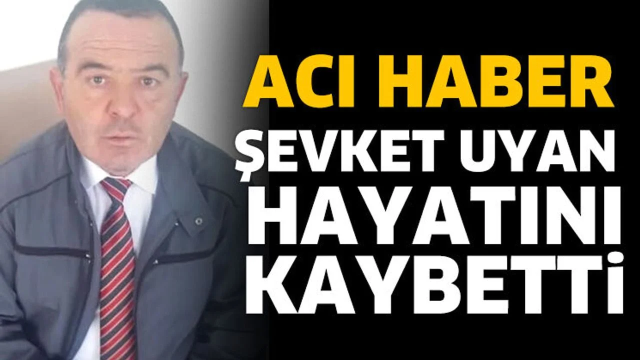 Şevket Uyan hayatını kaybetti