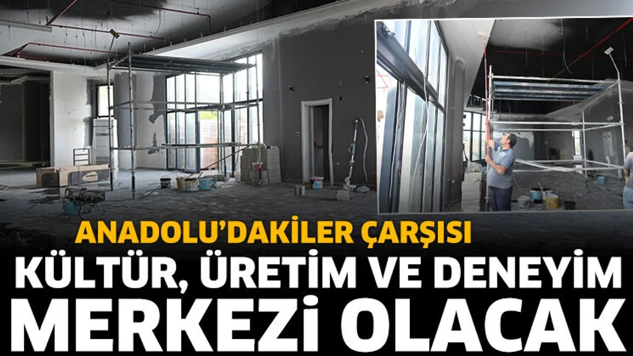 Anadolu’dakiler Çarşısı, kültür, üretim ve deneyim merkezi olacak