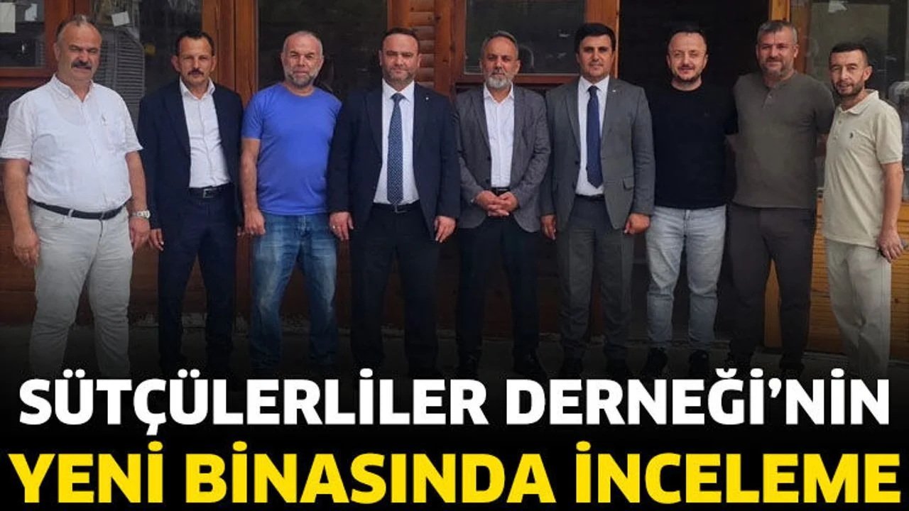 SÜTÇÜLERLİLER DERNEĞİ’NİN YENİ BİNASINDA İNCELEME