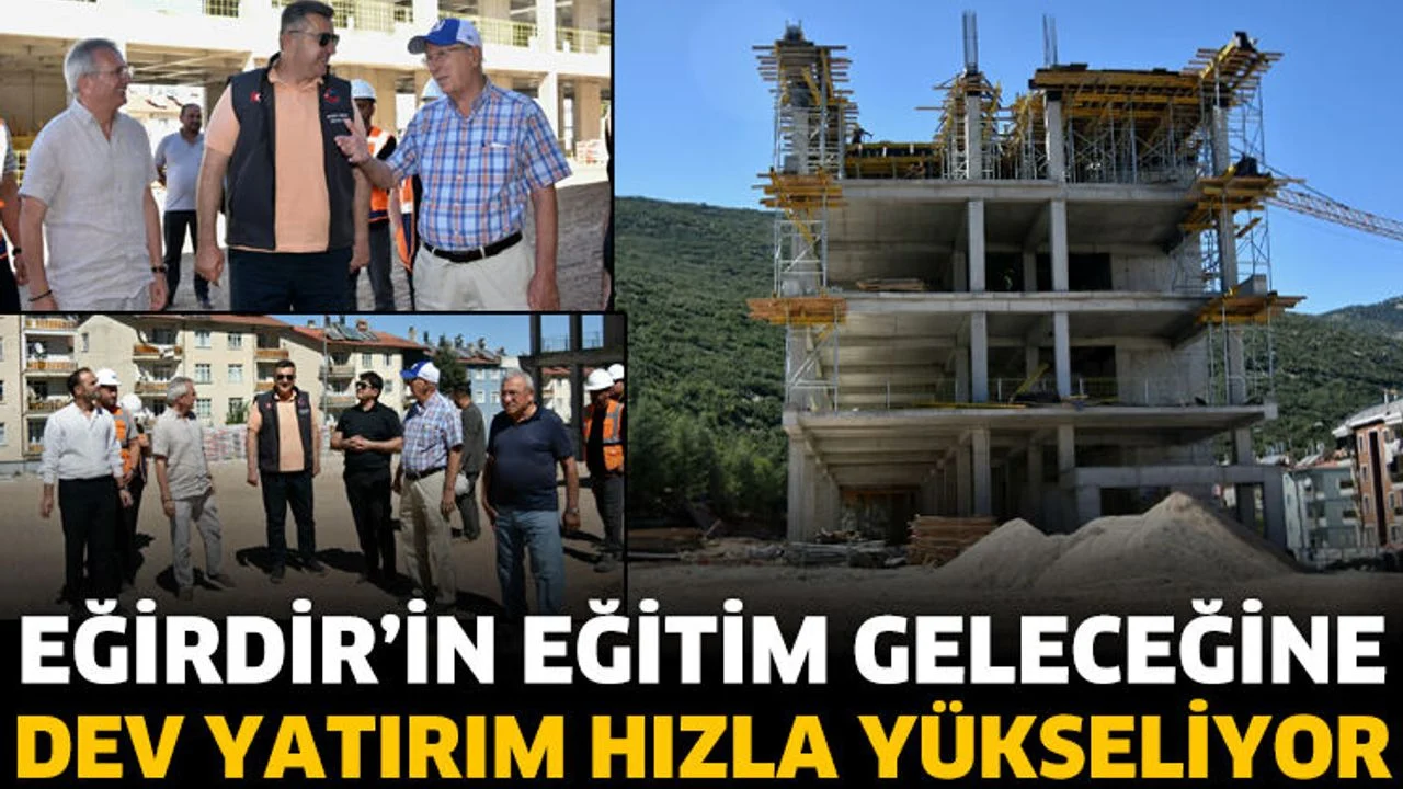 Eğirdir’in Eğitim Geleceğine Dev Yatırım Hızla Yükseliyor