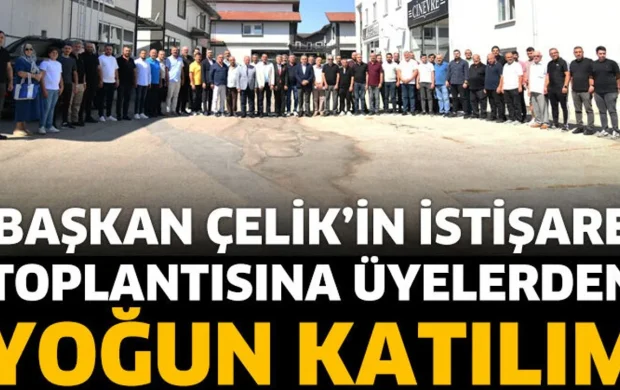 Başkan Çelik’in İstişare Toplantısına Üyelerden Yoğun Katılım