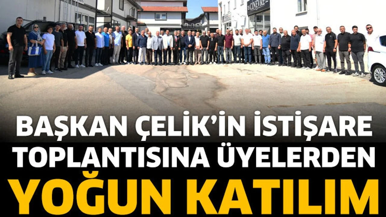 Başkan Çelik’in İstişare Toplantısına Üyelerden Yoğun Katılım