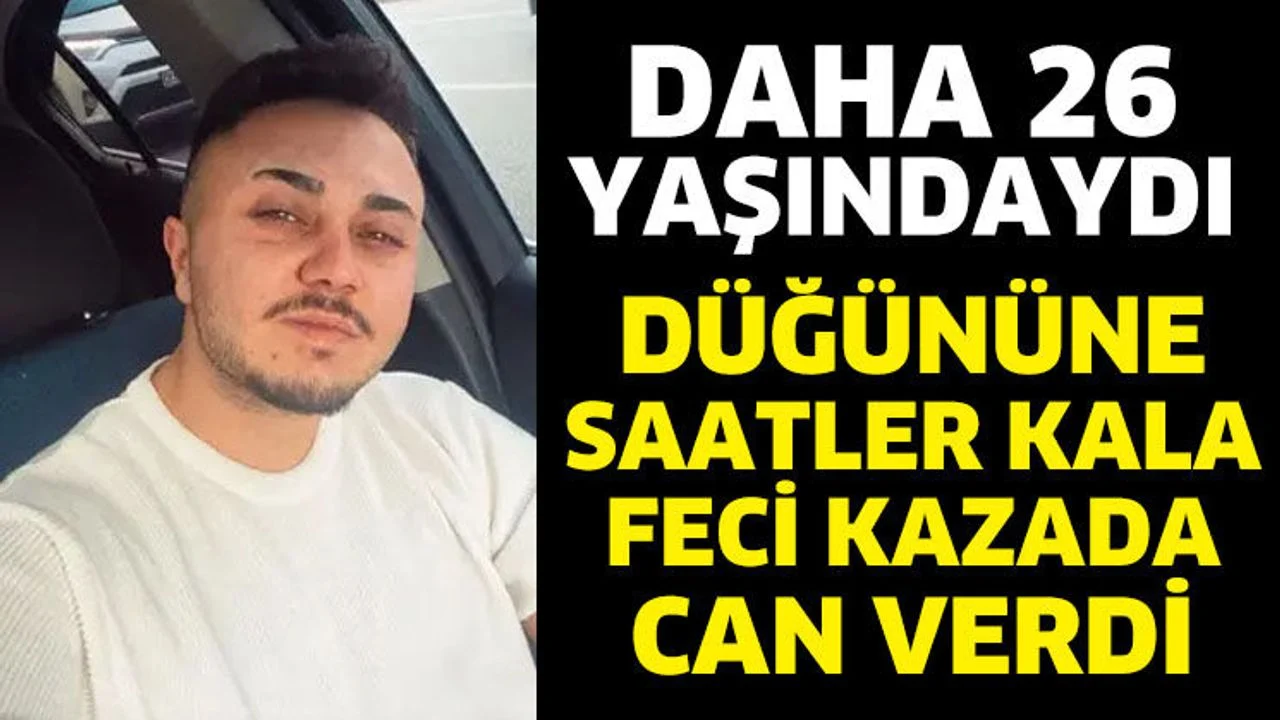 Düğününe saatler kala feci kazada can verdi