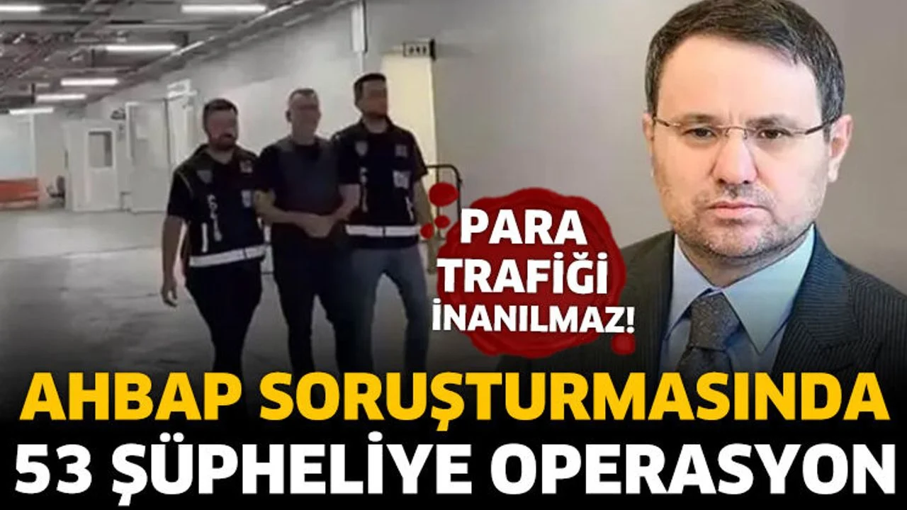 Ahbap soruşturmasında 20 ilde 53 şüpheliye operasyon