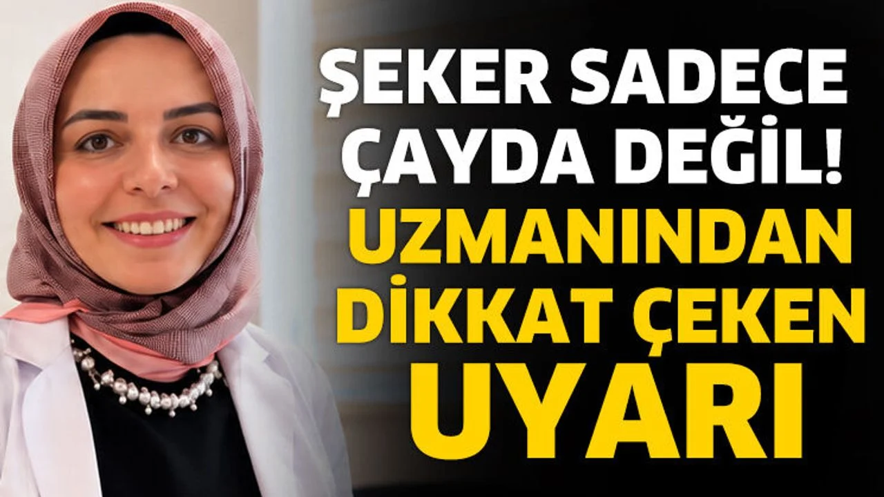 Şeker sadece çayda değil! Uzmanından dikkat çeken uyarı