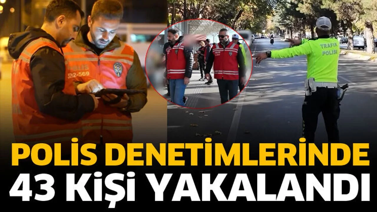 Polis denetimlerinde 43 aranan kişi yakalandı