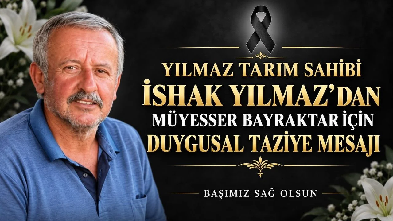 YILMAZ TARIM SAHİBİ İSHAK YILMAZ’DAN MÜYESSER BAYRAKTAR İÇİN DUYGUSAL TAZİYE MESAJI